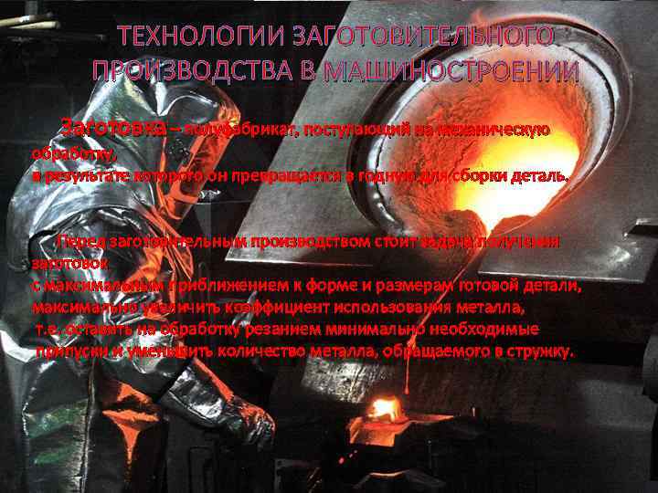ТЕХНОЛОГИИ ЗАГОТОВИТЕЛЬНОГО ПРОИЗВОДСТВА В МАШИНОСТРОЕНИИ Заготовка – полуфабрикат, поступающий на механическую обработку, в результате