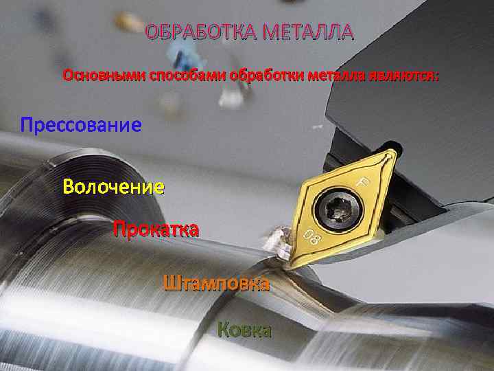 ОБРАБОТКА МЕТАЛЛА Основными способами обработки металла являются: Прессование Волочение Прокатка Штамповка Ковка 