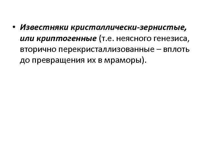  • Известняки кристаллически-зернистые, или криптогенные (т. е. неясного генезиса, вторично перекристаллизованные – вплоть