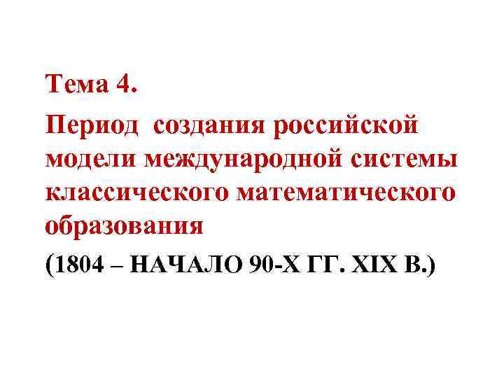 Тема 4. Период создания российской модели международной системы классического математического образования (1804 – НАЧАЛО