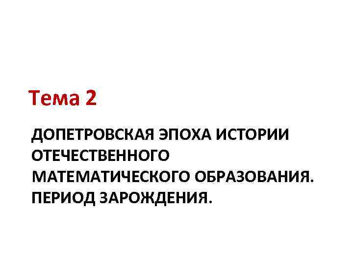 Тема 2 ДОПЕТРОВСКАЯ ЭПОХА ИСТОРИИ ОТЕЧЕСТВЕННОГО МАТЕМАТИЧЕСКОГО ОБРАЗОВАНИЯ. ПЕРИОД ЗАРОЖДЕНИЯ. 