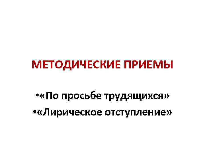 МЕТОДИЧЕСКИЕ ПРИЕМЫ • «По просьбе трудящихся» • «Лирическое отступление» 