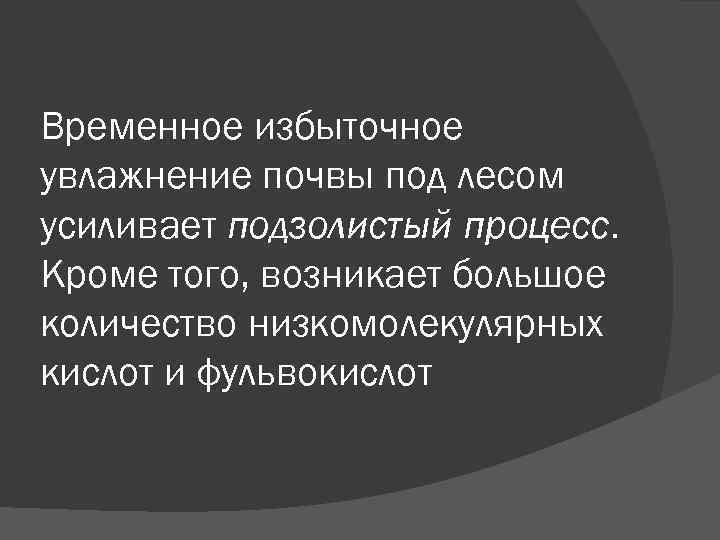 Временное избыточное увлажнение почвы под лесом усиливает подзолистый процесс. Кроме того, возникает большое количество
