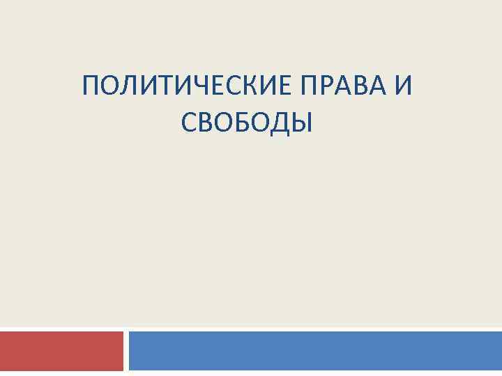 ПОЛИТИЧЕСКИЕ ПРАВА И СВОБОДЫ 