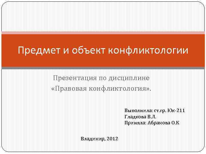 Предмет и объект конфликтологии Презентация по дисциплине «Правовая конфликтология» . Выполнила: ст. гр. Юк-211