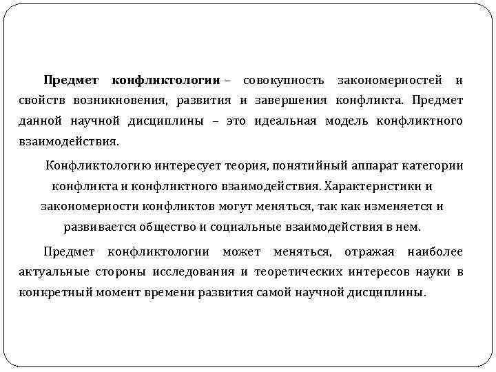 Предмет конфликтологии – совокупность закономерностей и свойств возникновения, развития и завершения конфликта. Предмет данной