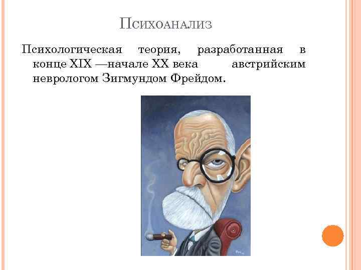 ПСИХОАНАЛИЗ Психологическая теория, разработанная в конце XIX —начале XX века австрийским неврологом Зигмундом Фрейдом.