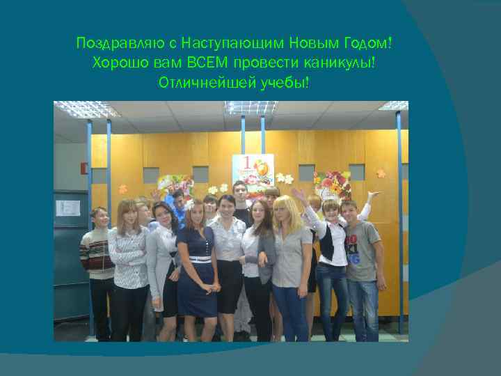 Поздравляю с Наступающим Новым Годом! Хорошо вам ВСЕМ провести каникулы! Отличнейшей учебы! 