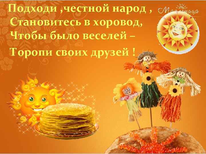 Подходи , честной народ , Становитесь в хоровод, Чтобы было веселей – Торопи своих