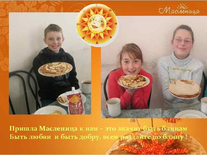 Пришла Масленица к нам – это значит быть блинам Быть любви и быть добру,