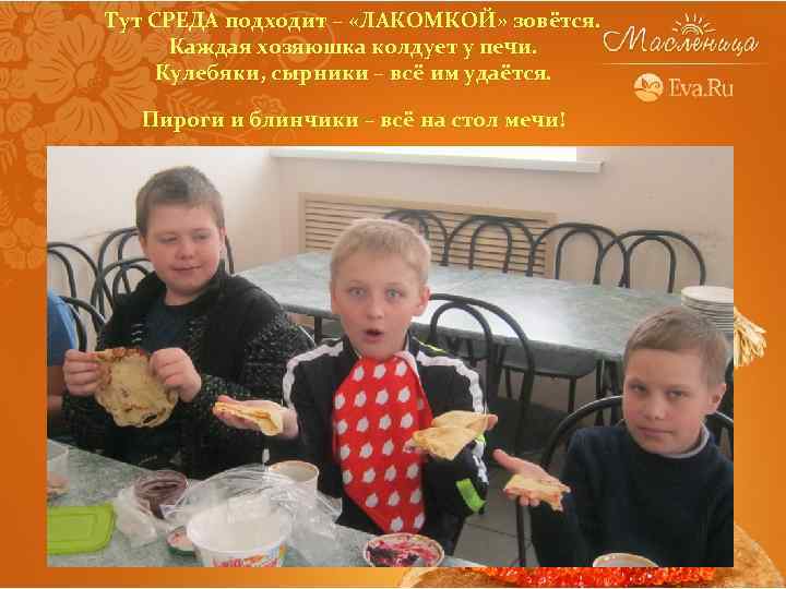 Тут СРЕДА подходит – «ЛАКОМКОЙ» зовётся. Каждая хозяюшка колдует у печи. Кулебяки, сырники –