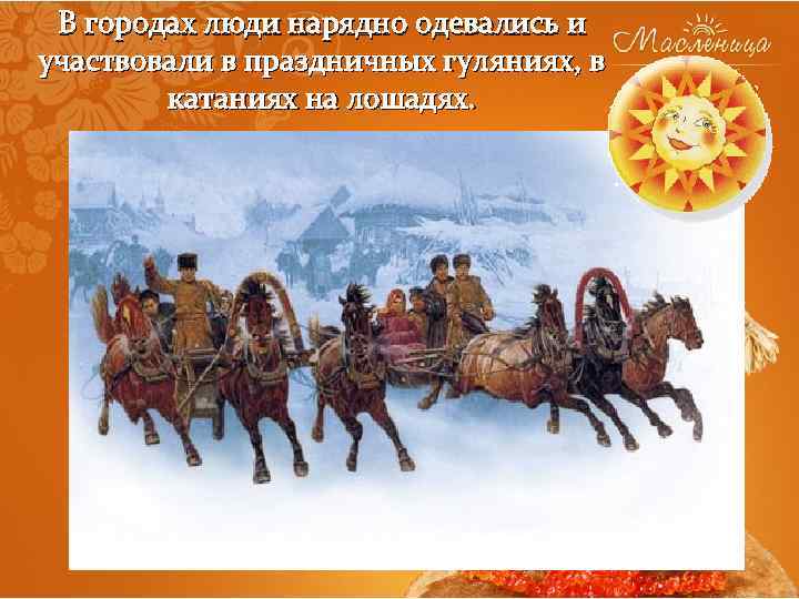 В городах люди нарядно одевались и участвовали в праздничных гуляниях, в катаниях на лошадях.