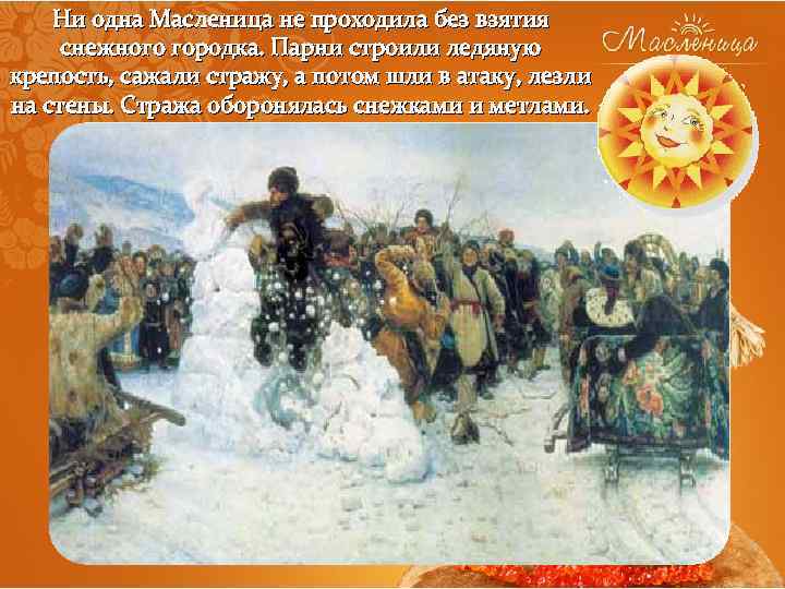 Ни одна Масленица не проходила без взятия снежного городка. Парни строили ледяную крепость, сажали