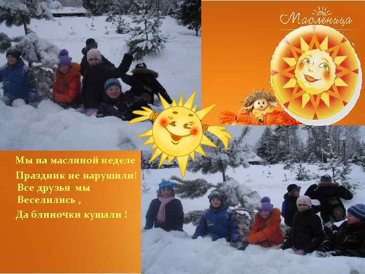 Мы на масляной неделе Праздник не нарушили! Все друзья мы Веселились , Да блиночки