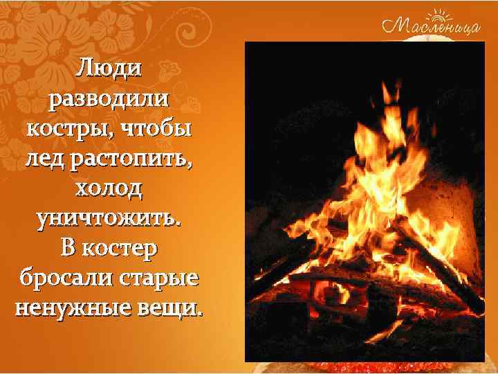 Люди разводили костры, чтобы лед растопить, холод уничтожить. В костер бросали старые ненужные вещи.