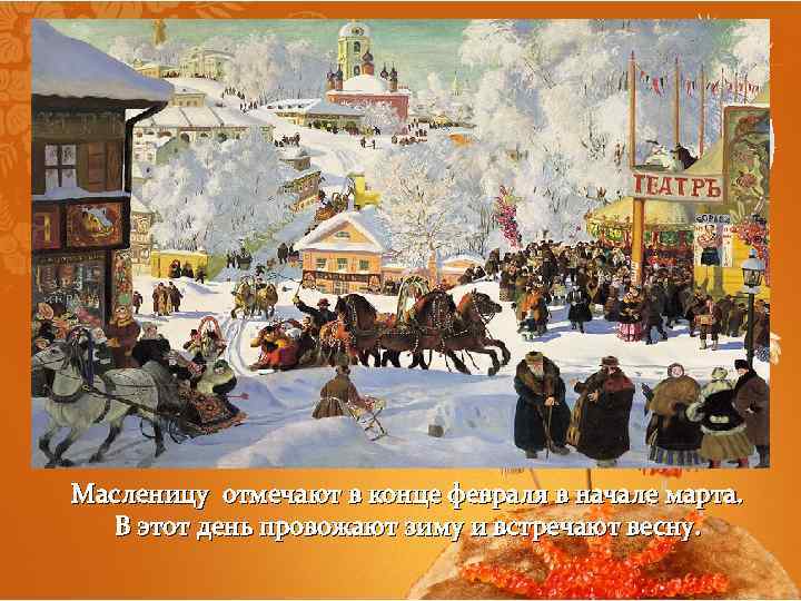 Масленицу отмечают в конце февраля в начале марта. В этот день провожают зиму и