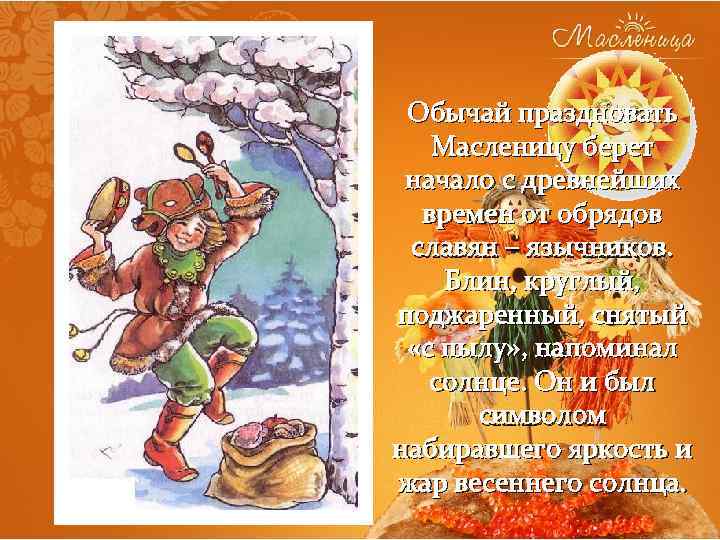 Обычай праздновать Масленицу берет начало с древнейших времен от обрядов славян – язычников. Блин,