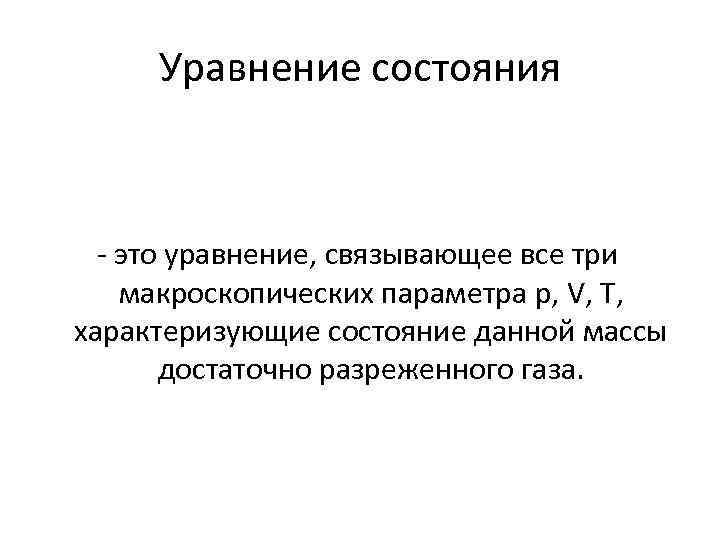 Уравнение состояния - это уравнение, связывающее все три макроскопических параметра p, V, T, характеризующие