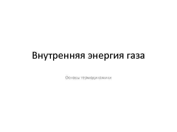 Внутренняя энергия газа Основы термодинамики 