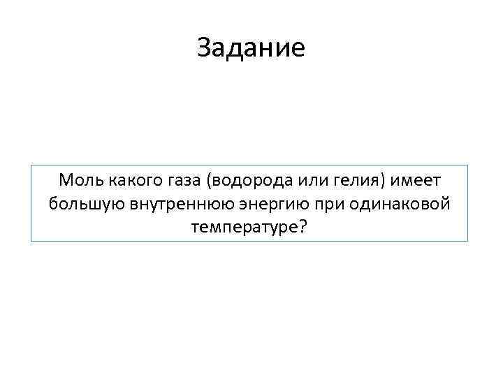 Задание Моль какого газа (водорода или гелия) имеет большую внутреннюю энергию при одинаковой температуре?