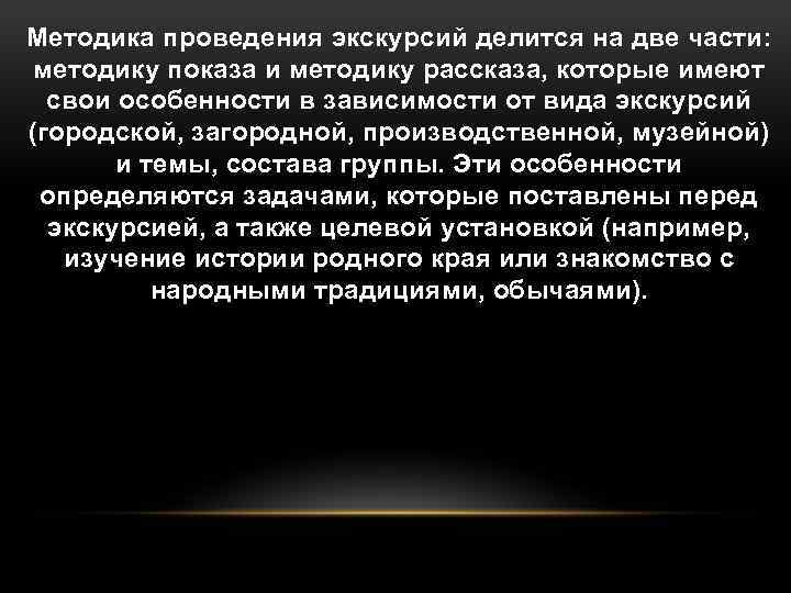 Методика проведения экскурсий делится на две части: методику показа и методику рассказа, которые имеют