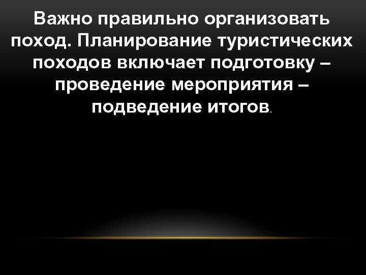 Важно правильно организовать поход. Планирование туристических походов включает подготовку – проведение мероприятия – подведение