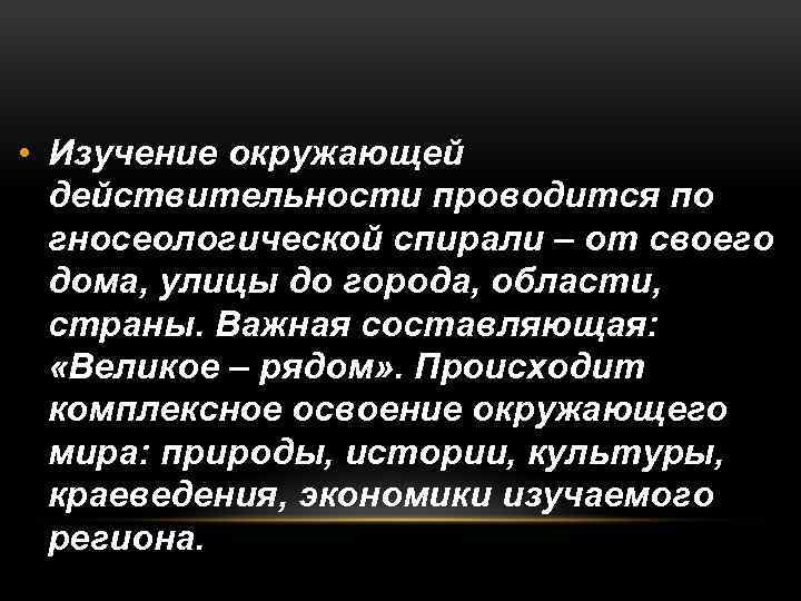  • Изучение окружающей действительности проводится по гносеологической спирали – от своего дома, улицы