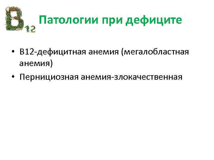 Патологии при дефиците • В 12 -дефицитная анемия (мегалобластная анемия) • Пернициозная анемия-злокачественная 