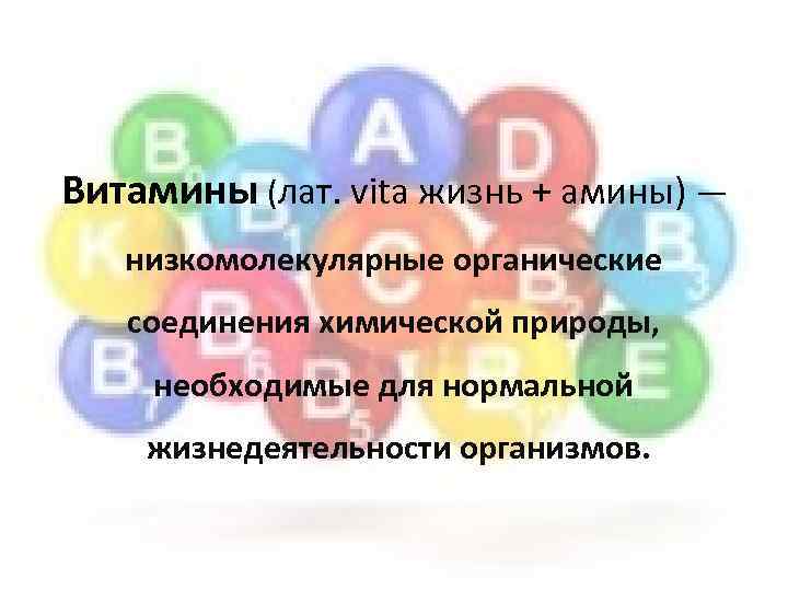 Витамины (лат. vita жизнь + амины) — низкомолекулярные органические соединения химической природы, необходимые для