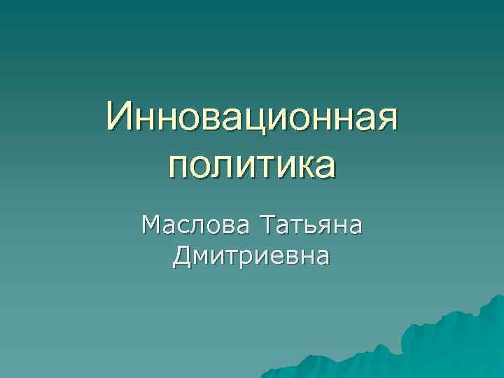 Инновационная политика Маслова Татьяна Дмитриевна 