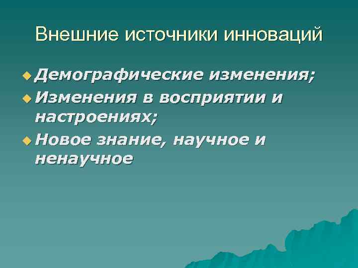 Внешние источники инноваций u Демографические изменения; u Изменения в восприятии и настроениях; u Новое