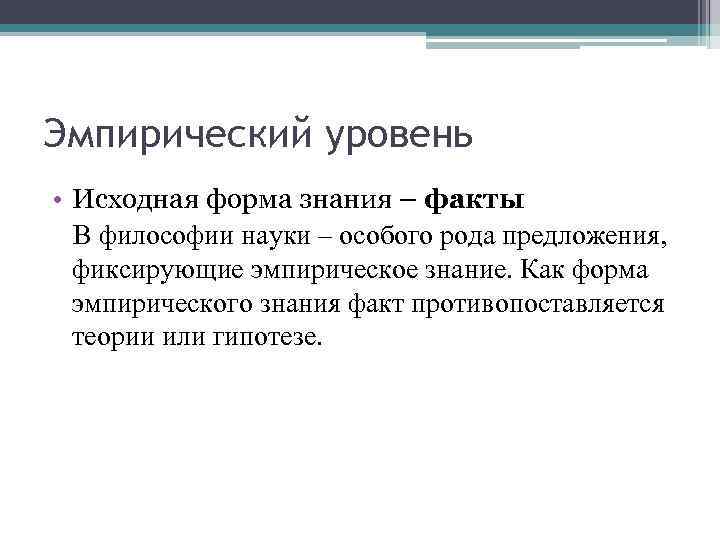 Эмпирический уровень • Исходная форма знания – факты В философии науки – особого рода