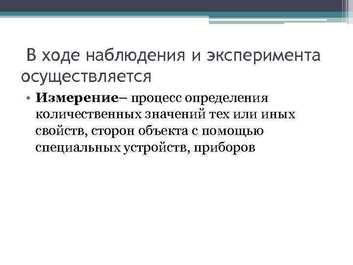  В ходе наблюдения и эксперимента осуществляется • Измерение– процесс определения количественных значений тех