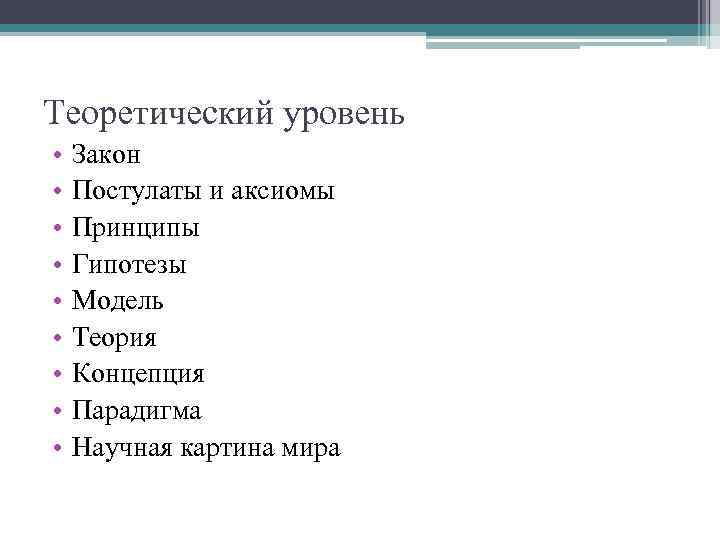 Теоретический уровень • • • Закон Постулаты и аксиомы Принципы Гипотезы Модель Теория Концепция