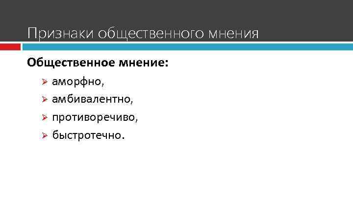 Признаки общественного мнения Общественное мнение: аморфно, Ø амбивалентно, Ø противоречиво, Ø быстротечно. Ø 