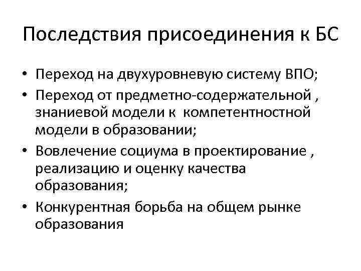 Последствия присоединения к БС • Переход на двухуровневую систему ВПО; • Переход от предметно-содержательной