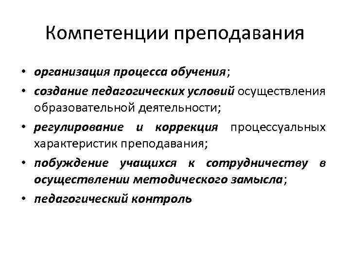 Компетенции преподавания • организация процесса обучения; • создание педагогических условий осуществления образовательной деятельности; •