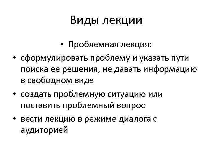 Виды лекции • Проблемная лекция: • сформулировать проблему и указать пути поиска ее решения,