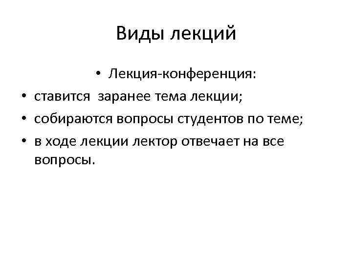 Виды лекций • Лекция-конференция: • ставится заранее тема лекции; • собираются вопросы студентов по