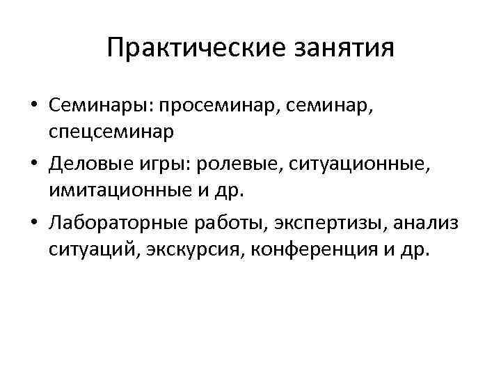 Практические занятия • Семинары: просеминар, спецсеминар • Деловые игры: ролевые, ситуационные, имитационные и др.