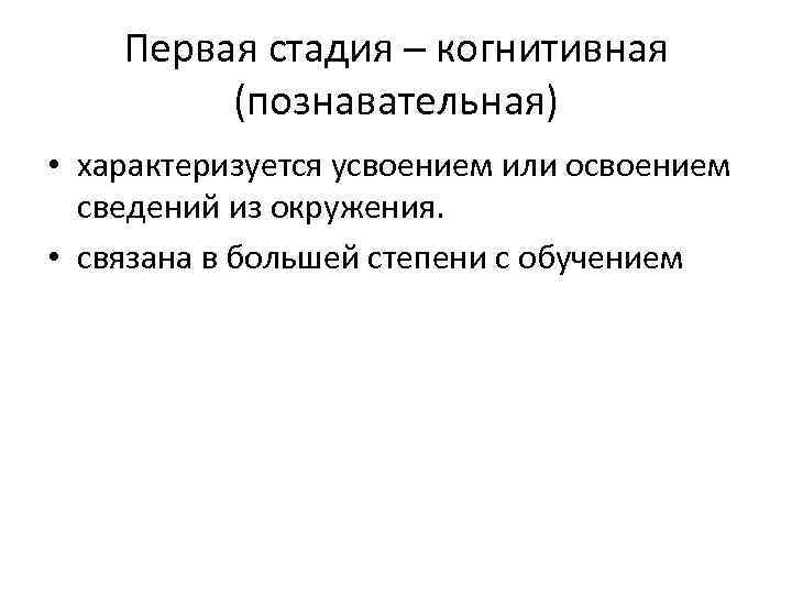 Первая стадия – когнитивная (познавательная) • характеризуется усвоением или освоением сведений из окружения. •