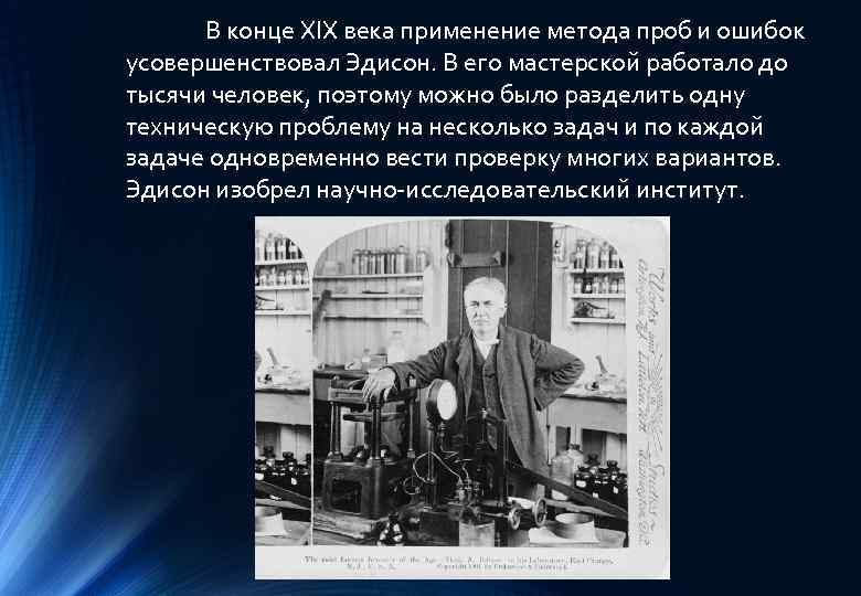 В конце XIX века применение метода проб и ошибок усовершенствовал Эдисон. В его мастерской