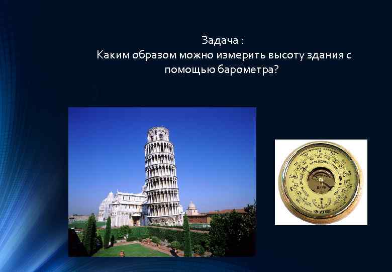 Задача : Каким образом можно измерить высоту здания с помощью барометра? 