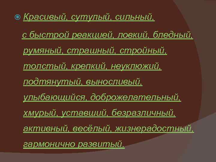  Красивый, сутулый, сильный, с быстрой реакцией, ловкий, бледный, румяный, страшный, стройный, толстый, крепкий,