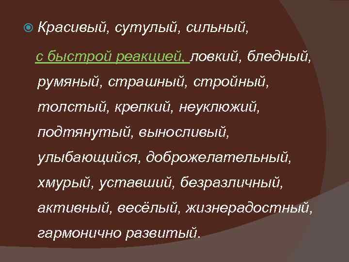  Красивый, сутулый, сильный, с быстрой реакцией, ловкий, бледный, румяный, страшный, стройный, толстый, крепкий,