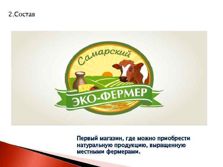 2. Состав Первый магазин, где можно приобрести натуральную продукцию, выращенную местными фермерами. 