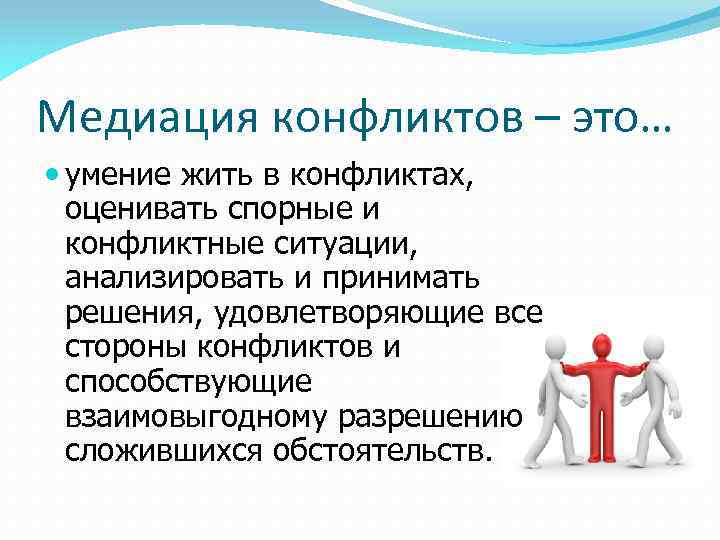 Медиация конфликтов – это… умение жить в конфликтах, оценивать спорные и конфликтные ситуации, анализировать