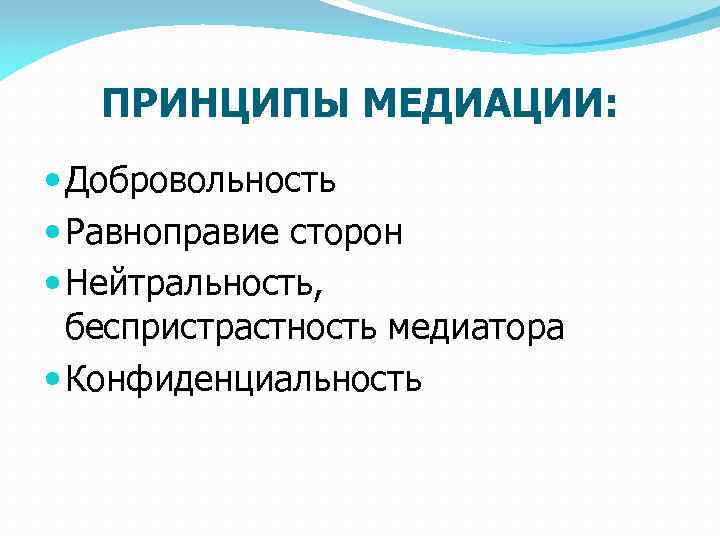 ПРИНЦИПЫ МЕДИАЦИИ: Добровольность Равноправие сторон Нейтральность, беспристрастность медиатора Конфиденциальность 