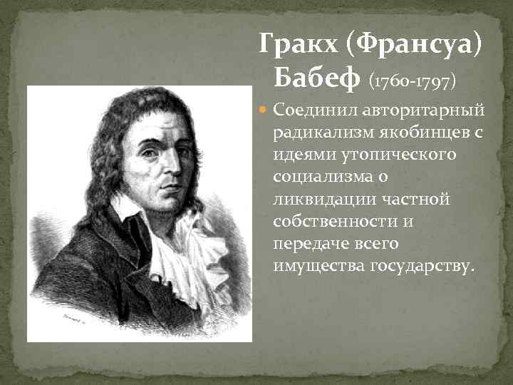 Гракх (Франсуа) Бабеф (1760 -1797) Соединил авторитарный радикализм якобинцев с идеями утопического социализма о