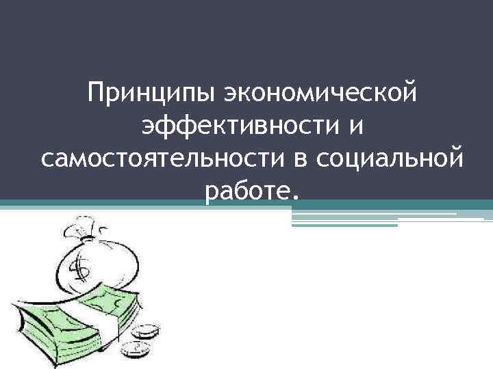 Принципы экономической эффективности и самостоятельности в социальной работе. 